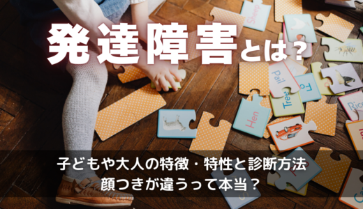 発達障害とは？子どもや大人の特徴・特性と診断方法・顔つきが違うって本当？
