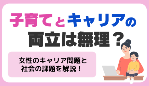 子育てとキャリアの両立は無理？諦めてしまう原因と女性のキャリア問題から見える日本の現状・男性ができること