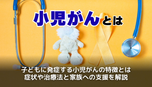小児がんとは？疾患別初期症状と原因・発見のきっかけ・生存率と余命について解説