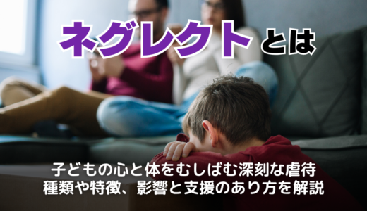 ネグレクトとは？ネグレクトを受けた子どもの特徴や種類・具体例、大人になっても続く影響を解説